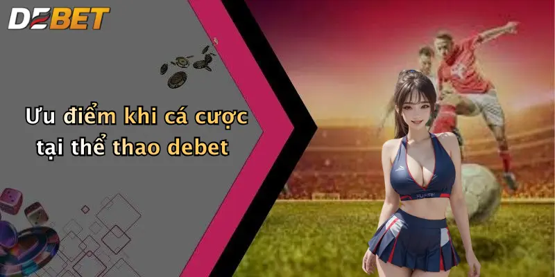 Ưu điểm khi cá cược tại thể thao debet
