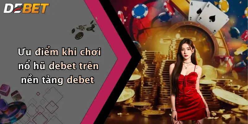 Ưu điểm khi chơi nổ hũ debet trên nền tảng debet